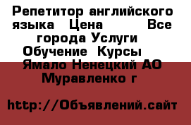 Репетитор английского языка › Цена ­ 350 - Все города Услуги » Обучение. Курсы   . Ямало-Ненецкий АО,Муравленко г.